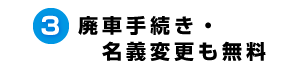 3.廃車手続き・名義変更も無料