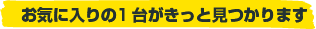 お気に入りの1台がきっと見つかります！