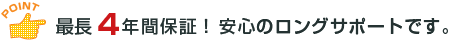 最長4年間保証！安心のロングサポート